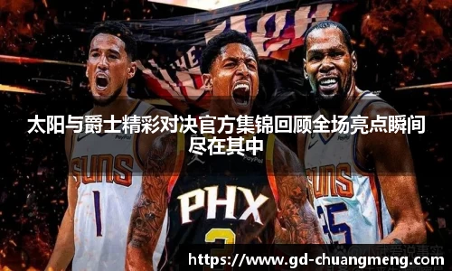 太阳与爵士精彩对决官方集锦回顾全场亮点瞬间尽在其中